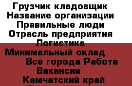 Грузчик-кладовщик › Название организации ­ Правильные люди › Отрасль предприятия ­ Логистика › Минимальный оклад ­ 30 000 - Все города Работа » Вакансии   . Камчатский край,Петропавловск-Камчатский г.